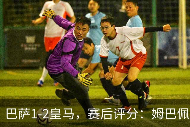 巴萨1-2皇马，赛后评分：姆巴佩全场最佳穆里尼奥神换人